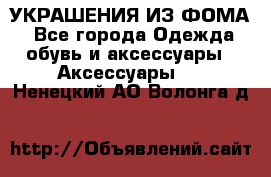 УКРАШЕНИЯ ИЗ ФОМА - Все города Одежда, обувь и аксессуары » Аксессуары   . Ненецкий АО,Волонга д.